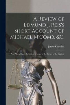 A Review of Edmund J. Reis's Short Account of Michael M'Comb, &c. [microform]: and Also a Short Refutation of Some of the Errors of the Baptists - Knowlan, James