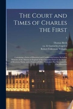 The Court and Times of Charles the First: Containing a Series of Historical and Confidential Letters, Including Memoirs of the Mission in England of t - Birch, Thomas; Williams, Robert Folkestone