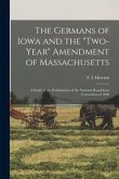 The Germans of Iowa and the &quote;two-year&quote; Amendment of Massachusetts: a Study of the Preliminaries of the National Republican Convention of 1860