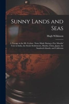 Sunny Lands and Seas: a Voyage in the SS. Ceylon: Notes Made During a Five Months' Tour in India, the Straits Settlements, Manila, China, Ja - Wilkinson, Hugh