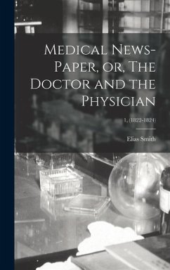 Medical News-paper, or, The Doctor and the Physician; 1, (1822-1824) - Smith, Elias