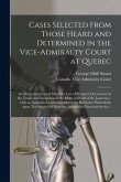Cases Selected From Those Heard and Determined in the Vice-Admiralty Court at Quebec [microform]: Involving Questions of Maritime Law of Frequent Occu
