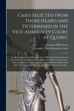 Cases Selected From Those Heard and Determined in the Vice-Admiralty Court at Quebec [microform]: Involving Questions of Maritime Law of Frequent Occu - Stuart, George Okill