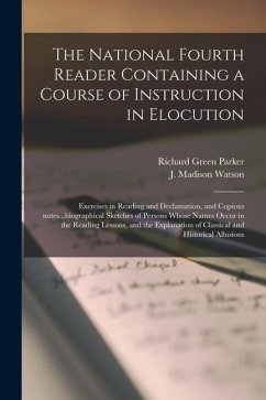 The National Fourth Reader Containing a Course of Instruction in Elocution; Exercises in Reading and Declamation, and Copious Notes...biographical Ske - Parker, Richard Green