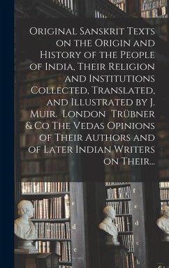 Original Sanskrit Texts on the Origin and History of the People of India, Their Religion and Institutions Collected, Translated, and Illustrated by J. - Anonymous