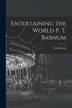 Entertaining the World P. T. Barnum - Cook, Fred J.