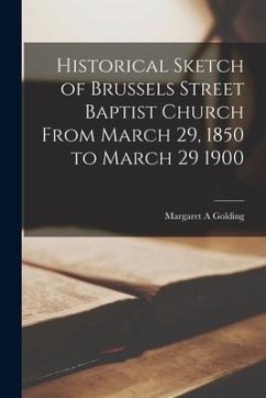 Historical Sketch of Brussels Street Baptist Church From March 29, 1850 to March 29 1900 [microform] - Golding, Margaret A.