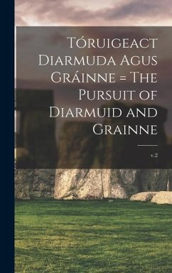 Tóruigeact Diarmuda Agus Gráinne = The Pursuit of Diarmuid and Grainne; v.2 - Anonymous