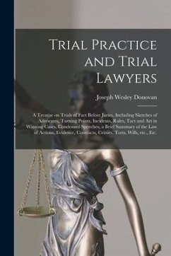 Trial Practice and Trial Lawyers: a Treatise on Trials of Fact Before Juries, Including Sketches of Advocates, Turning Points, Incidents, Rules, Tact - Donovan, Joseph Wesley