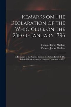 Remarks on The Declaration of the Whig Club, on the 23d of January 1796: in Postscript to the Second Edition of a Satire, Entitled, The Political Dram