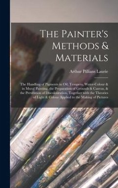 The Painter's Methods & Materials; the Handling of Pigments in Oil, Tempera, Water-colour & in Mural Painting, the Preparation of Grounds & Canvas, & - Laurie, Arthur Pillians