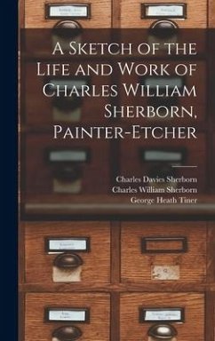 A Sketch of the Life and Work of Charles William Sherborn, Painter-etcher - Sherborn, Charles Davies; Sherborn, Charles William; Tiner, George Heath