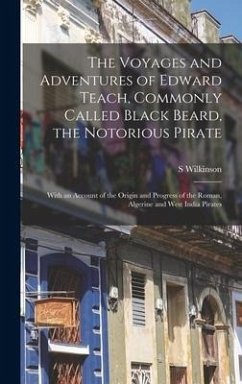 The Voyages and Adventures of Edward Teach, Commonly Called Black Beard, the Notorious Pirate - Wilkinson, S.