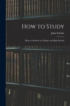 How to Study: Hints to Students in Colleges and High Schools - Schulte, John