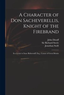A Character of Don Sacheverellis, Knight of the Firebrand: in a Letter to Isaac Bickerstaff, Esq., Censor of Great Britain - Distaff, John; Swift, Jonathan