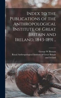 Index to the Publications of the Anthropological Institute of Great Britain and Ireland, 1843-1891 .. - Bioxam, George W