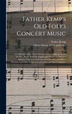 Father Kemp's Old Folks Concert Music: a Collection of the Most Favorite Tunes of Billings, Swan, Holden, Read, Kimball, Ingalls and Others: to Which - Kemp, Father