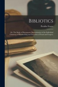 Bibliotics; or, The Study of Documents; Determination of the Individual Character of Handwriting and Detection of Fraud and Forgery; - Frazer, Persifor