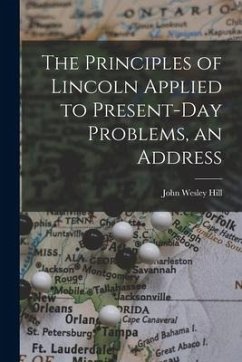 The Principles of Lincoln Applied to Present-day Problems, an Address - Hill, John Wesley