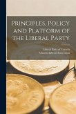 Principles, Policy and Platform of the Liberal Party [microform]