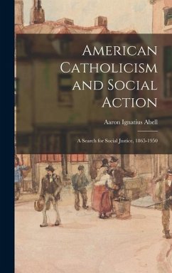 American Catholicism and Social Action: a Search for Social Justice, 1865-1950 - Abell, Aaron Ignatius