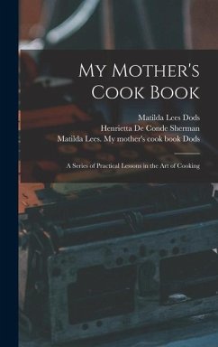 My Mother's Cook Book: a Series of Practical Lessons in the Art of Cooking - Dods, Matilda Lees