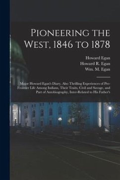 Pioneering the West, 1846 to 1878 [electronic Resource]: Major Howard Egan's Diary, Also Thrilling Experiences of Pre-frontier Life Among Indians, The - Egan, Howard