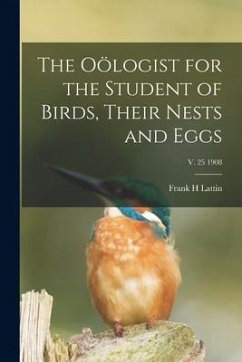 The Oölogist for the Student of Birds, Their Nests and Eggs; v. 25 1908 - Lattin, Frank H.