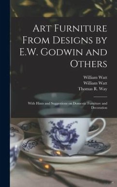 Art Furniture From Designs by E.W. Godwin and Others: With Hints and Suggestions on Domestic Furniture and Decoration - Watt, William