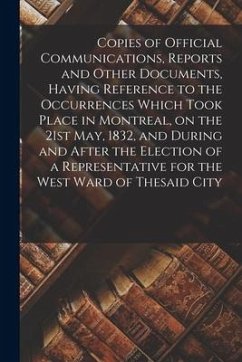 Copies of Official Communications, Reports and Other Documents, Having Reference to the Occurrences Which Took Place in Montreal, on the 21st May, 183 - Anonymous