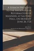 A Sermon Preach'd to the Societies for Reformation of Manners, at Salters-Hall, on Monday June 26, 1721
