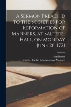 A Sermon Preach'd to the Societies for Reformation of Manners, at Salters-Hall, on Monday June 26, 1721 - Barker, John