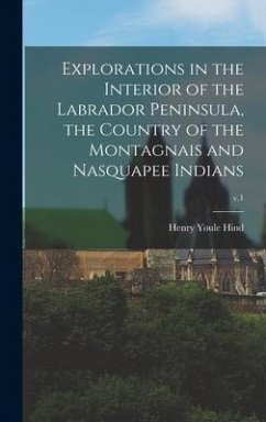 Explorations in the Interior of the Labrador Peninsula, the Country of the Montagnais and Nasquapee Indians; v.1 - Hind, Henry Youle