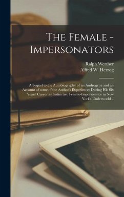 The Female - Impersonators; a Sequel to the Autobiography of an Androgyne and an Account of Some of the Author's Experiences During His Six Years' Car - Werther, Ralph