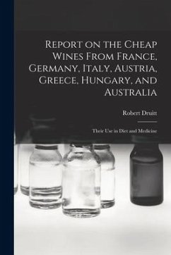 Report on the Cheap Wines From France, Germany, Italy, Austria, Greece, Hungary, and Australia: Their Use in Diet and Medicine - Druitt, Robert