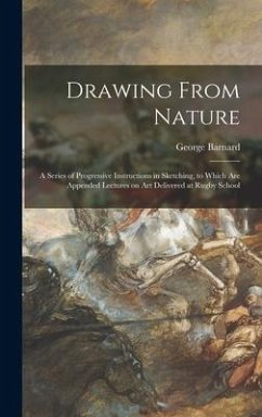 Drawing From Nature: a Series of Progressive Instructions in Sketching, to Which Are Appended Lectures on Art Delivered at Rugby School - Barnard, George