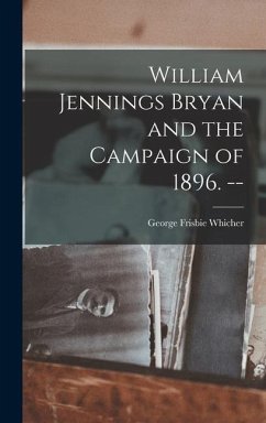 William Jennings Bryan and the Campaign of 1896. -- - Whicher, George Frisbie