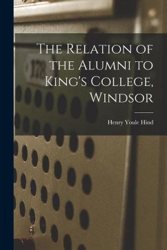 The Relation of the Alumni to King's College, Windsor [microform] - Hind, Henry Youle
