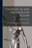 The Right to and the Cause for Action: Both Civil and Criminal, at Law, in Equity, and Admiralty Under the Common Law and Under the Codes