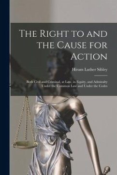 The Right to and the Cause for Action: Both Civil and Criminal, at Law, in Equity, and Admiralty Under the Common Law and Under the Codes - Sibley, Hiram Luther