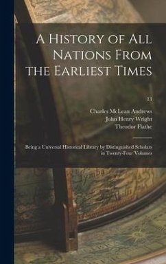 A History of All Nations From the Earliest Times: Being a Universal Historical Library by Distinguished Scholars in Twenty-four Volumes; 13 - Andrews, Charles Mclean; Wright, John Henry; Flathe, Theodor