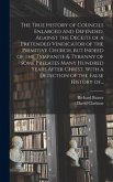 The True History of Councils Enlarged and Defended, Against the Deceits of a Pretended Vindicator of the Primitive Church, but Indeed of the Tympanite