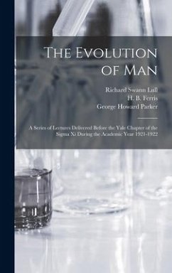 The Evolution of Man: a Series of Lectures Delivered Before the Yale Chapter of the Sigma xi During the Academic Year 1921-1922 - Lull, Richard Swann; Parker, George Howard
