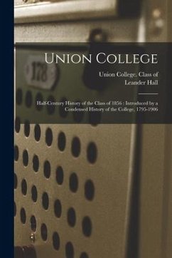 Union College: Half-century History of the Class of 1856: Introduced by a Condensed History of the College, 1795-1906 - Hall, Leander