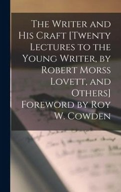 The Writer and His Craft [twenty Lectures to the Young Writer, by Robert Morss Lovett, and Others] Foreword by Roy W. Cowden - Anonymous