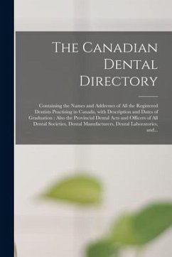 The Canadian Dental Directory: Containing the Names and Addresses of All the Registered Dentists Practising in Canada, With Description and Dates of - Anonymous