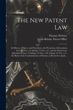 The New Patent Law: Its History, Objects, and Provisions; the Protection of Inventions Acts, 14 Vict. C.8, & 15 Vict. C.6; and the Patent - Webster, Thomas