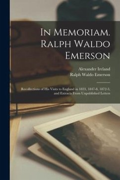 In Memoriam. Ralph Waldo Emerson: Recollections of His Visits to England in 1833, 1847-8, 1872-3, and Extracts From Unpublished Letters - Ireland, Alexander; Emerson, Ralph Waldo