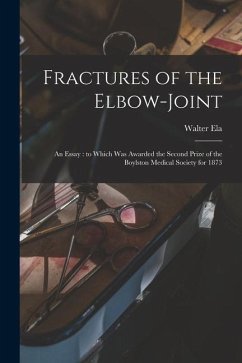 Fractures of the Elbow-joint: an Essay: to Which Was Awarded the Second Prize of the Boylston Medical Society for 1873 - Ela, Walter