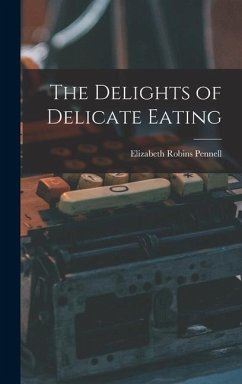 The Delights of Delicate Eating - Pennell, Elizabeth Robins